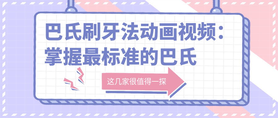 巴氏刷牙法动画视频:掌握最标准的巴氏刷牙法视频,预防蛀牙从这里开始