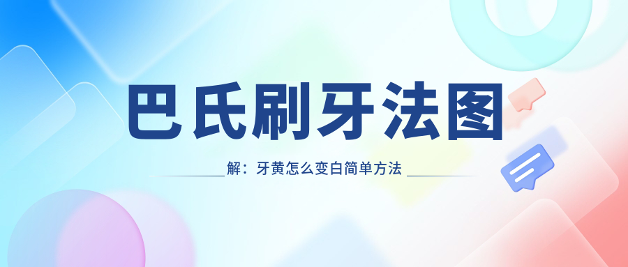 巴氏刷牙法图解:牙黄怎么变白简单方法与巴氏刷牙法的具体步骤详解