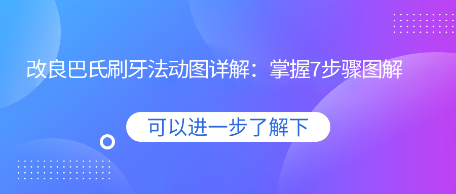 改良巴氏刷牙法动图详解:掌握7步骤图解及注意事项,让牙齿更健康