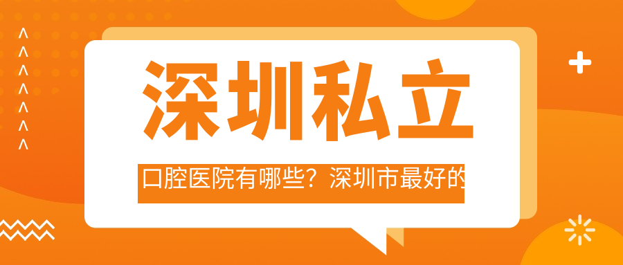 深圳私立口腔医院有哪些?深圳市最好的口腔医院推荐及排名