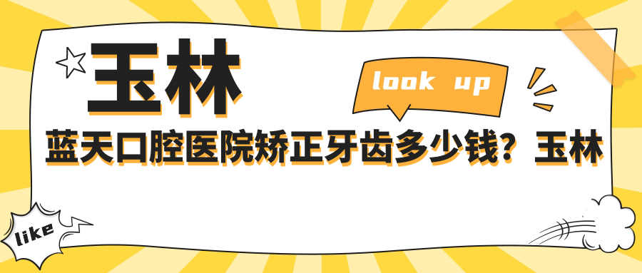 玉林蓝天口腔医院矫正牙齿多少钱?玉林蓝天口腔价目表及患者评价