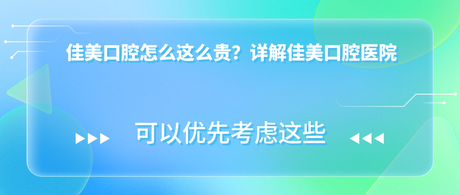 佳美口腔怎么这么贵?详解佳美口腔医院价格表及优势