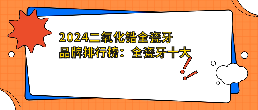 2024二氧化锆全瓷牙品牌排行榜：全瓷牙十大名牌牌子及价格对比
