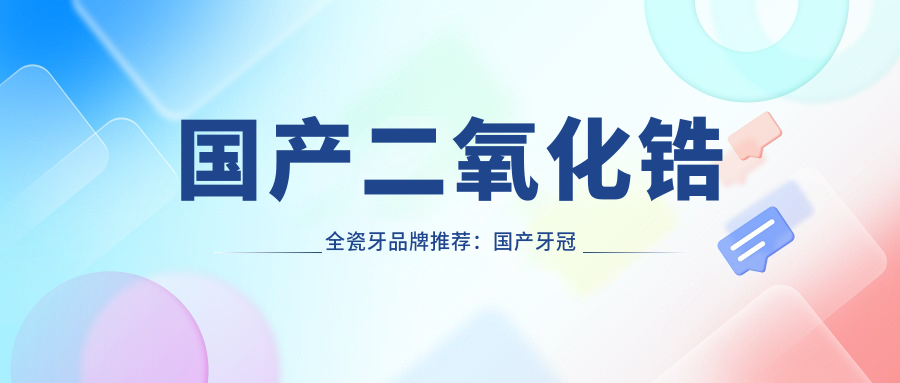 国产二氧化锆全瓷牙品牌推荐：国产牙冠什么牌子好？全瓷牙品牌排行榜及价格详解