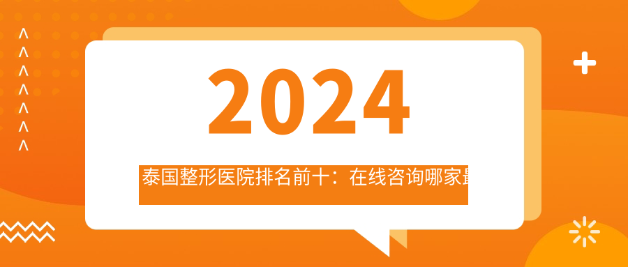 2024泰国整形医院排名前十:在线咨询哪家最好?泰国最出名三大整形医院推荐